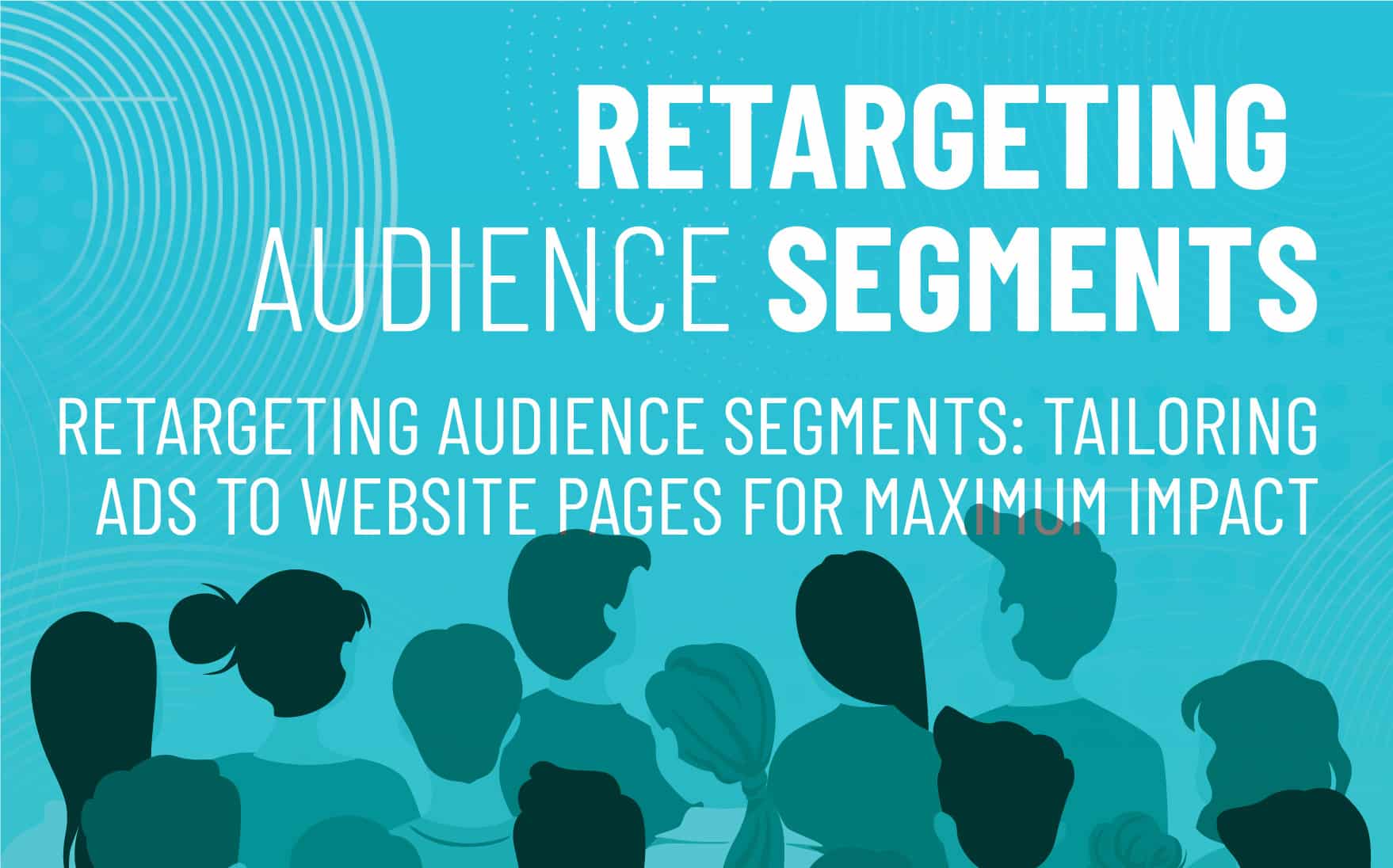 Retargeting audience segments graphic featuring silhouettes of people with text highlighting the importance of tailoring ads to specific website pages for maximum impact in digital marketing.