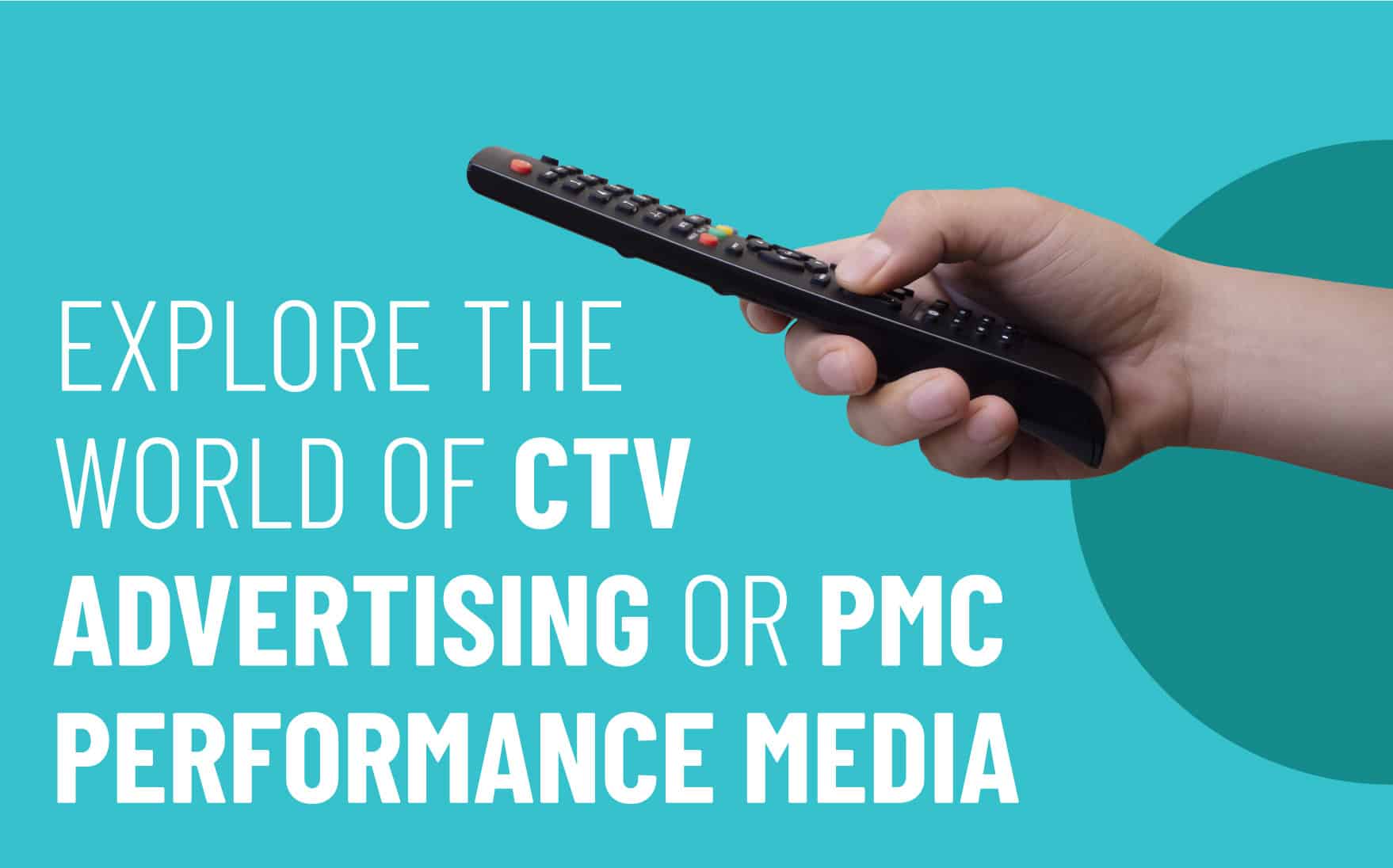 Hand holding a remote control against a turquoise background, featuring text that reads "Explore the World of CTV Advertising or PMC Performance Media," highlighting Connected TV advertising and its marketing potential.